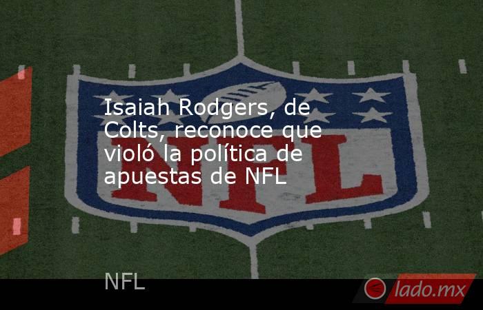 Isaiah Rodgers, de Colts, reconoce que violó la política de apuestas de NFL. Noticias en tiempo real