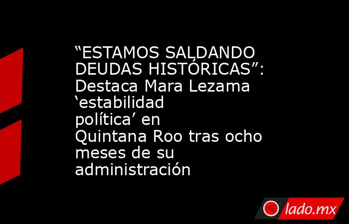 “ESTAMOS SALDANDO DEUDAS HISTÓRICAS”: Destaca Mara Lezama ‘estabilidad política’ en Quintana Roo tras ocho meses de su administración. Noticias en tiempo real