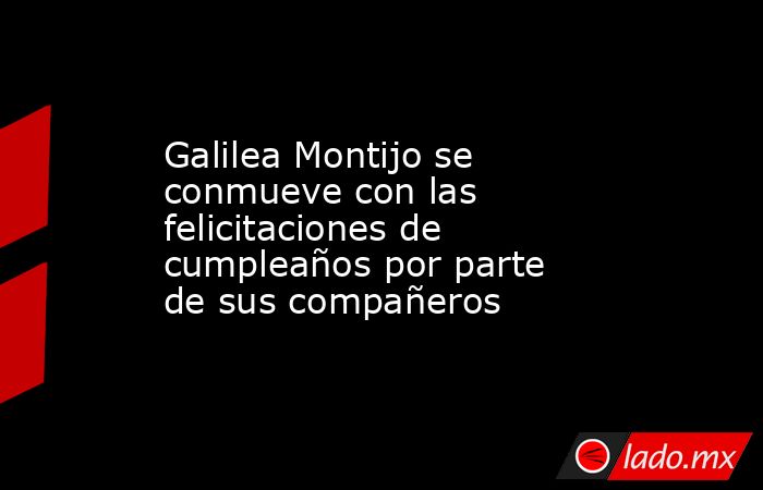 Galilea Montijo se conmueve con las felicitaciones de cumpleaños por parte de sus compañeros. Noticias en tiempo real