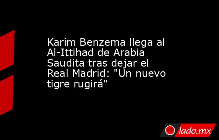 Karim Benzema llega al Al-Ittihad de Arabia Saudita tras dejar el Real Madrid: 