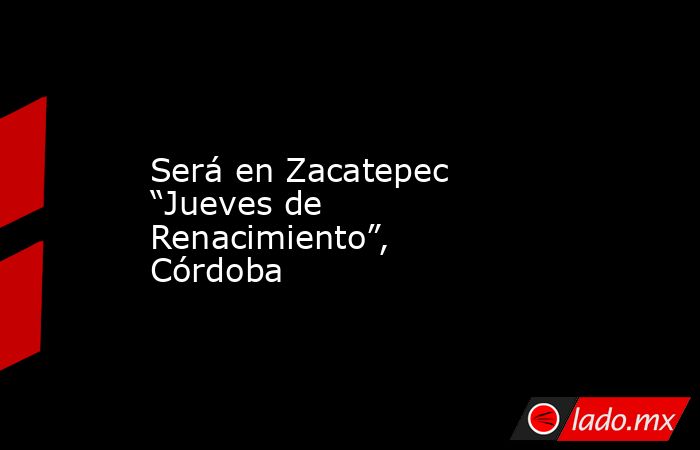 Será en Zacatepec “Jueves de Renacimiento”, Córdoba. Noticias en tiempo real
