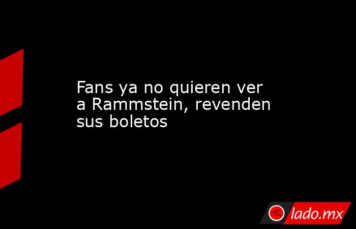 Fans ya no quieren ver a Rammstein, revenden sus boletos. Noticias en tiempo real