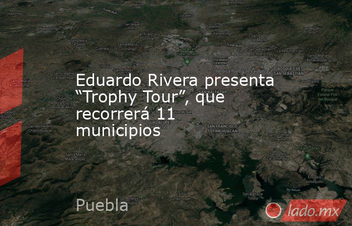 Eduardo Rivera presenta “Trophy Tour”, que recorrerá 11 municipios. Noticias en tiempo real