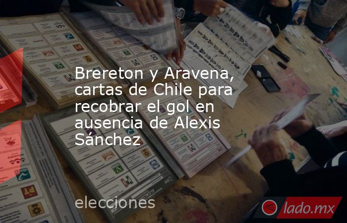 Brereton y Aravena, cartas de Chile para recobrar el gol en ausencia de Alexis Sánchez. Noticias en tiempo real