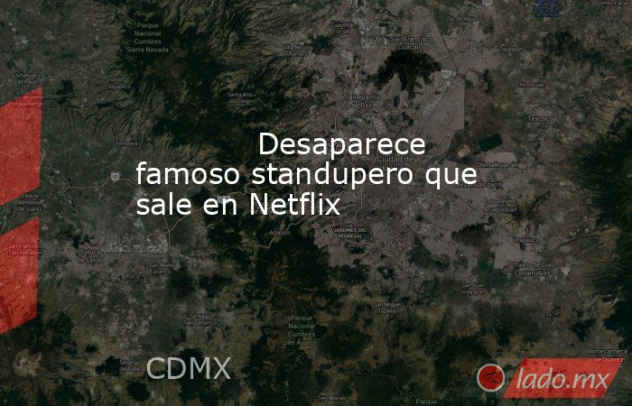             Desaparece famoso standupero que sale en Netflix            . Noticias en tiempo real