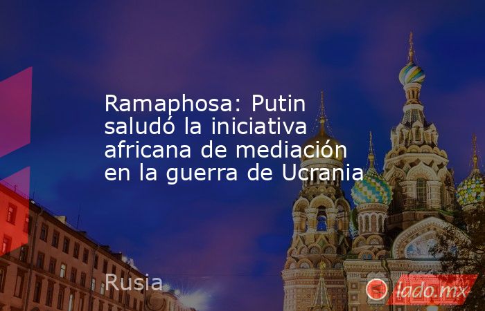 Ramaphosa: Putin saludó la iniciativa africana de mediación en la guerra de Ucrania. Noticias en tiempo real