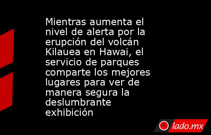 Mientras aumenta el nivel de alerta por la erupción del volcán Kilauea en Hawai, el servicio de parques comparte los mejores lugares para ver de manera segura la deslumbrante exhibición. Noticias en tiempo real