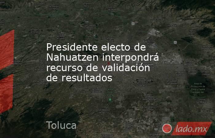 Presidente electo de Nahuatzen interpondrá recurso de validación de resultados. Noticias en tiempo real