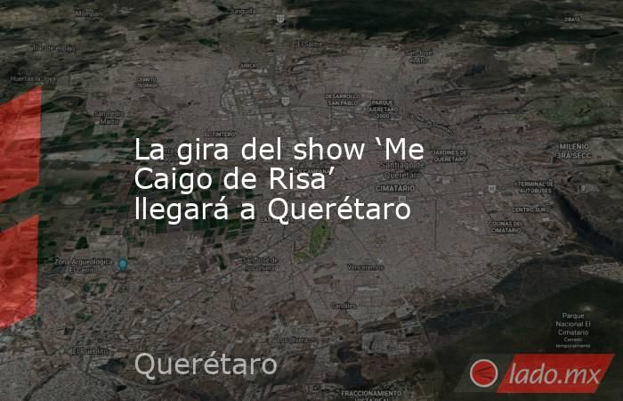 La gira del show ‘Me Caigo de Risa’ llegará a Querétaro. Noticias en tiempo real