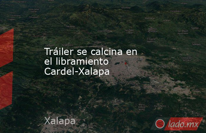 Tráiler se calcina en el libramiento Cardel-Xalapa. Noticias en tiempo real