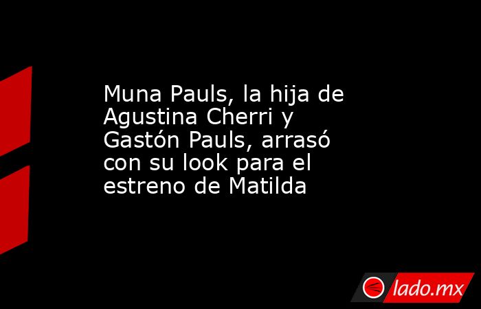 Muna Pauls, la hija de Agustina Cherri y Gastón Pauls, arrasó con su look para el estreno de Matilda. Noticias en tiempo real