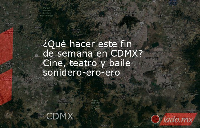 ¿Qué hacer este fin de semana en CDMX? Cine, teatro y baile sonidero-ero-ero. Noticias en tiempo real
