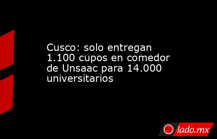 Cusco: solo entregan 1.100 cupos en comedor de Unsaac para 14.000 universitarios. Noticias en tiempo real