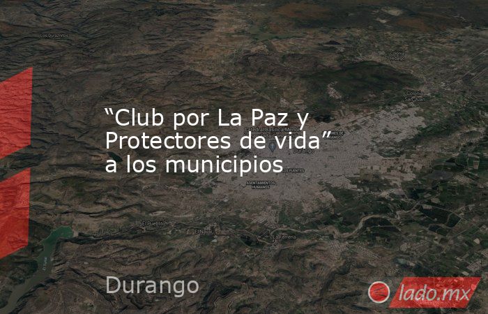 “Club por La Paz y Protectores de vida” a los municipios. Noticias en tiempo real