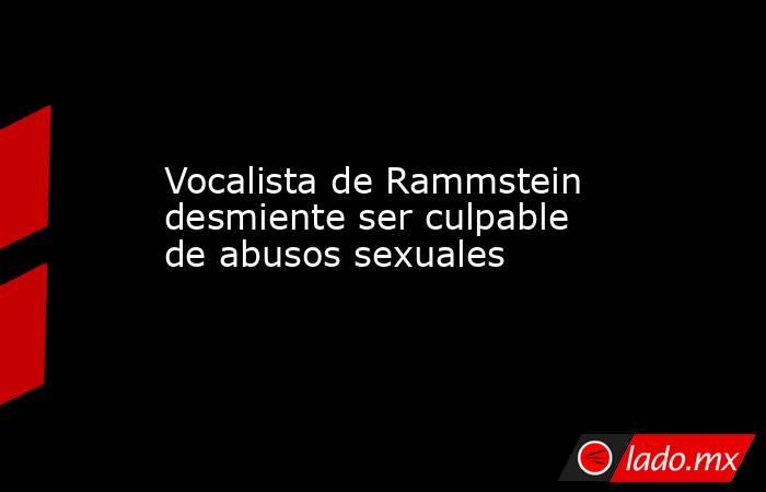 Vocalista de Rammstein desmiente ser culpable de abusos sexuales. Noticias en tiempo real