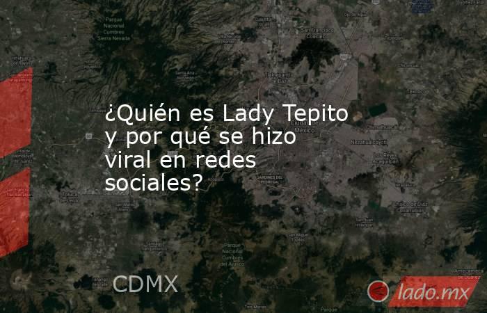 ¿Quién es Lady Tepito y por qué se hizo viral en redes sociales?. Noticias en tiempo real