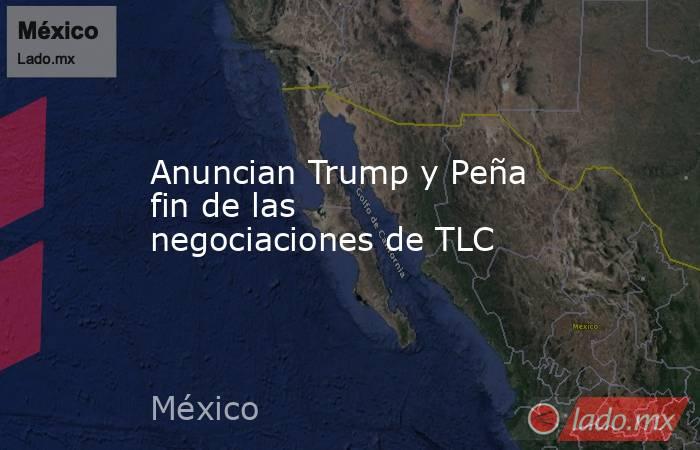 Anuncian Trump y Peña fin de las negociaciones de TLC. Noticias en tiempo real