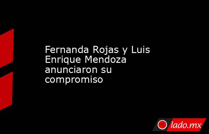 Fernanda Rojas y Luis Enrique Mendoza anunciaron su compromiso. Noticias en tiempo real