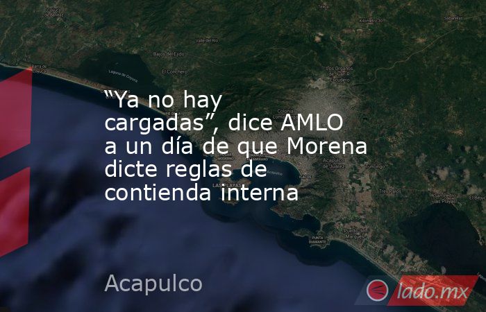 “Ya no hay cargadas”, dice AMLO a un día de que Morena dicte reglas de contienda interna. Noticias en tiempo real