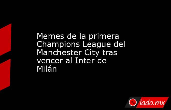 Memes de la primera Champions League del  Manchester City tras vencer al Inter de Milán. Noticias en tiempo real