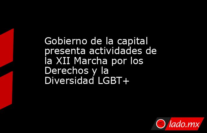 Gobierno de la capital presenta actividades de la XII Marcha por los Derechos y la Diversidad LGBT+. Noticias en tiempo real