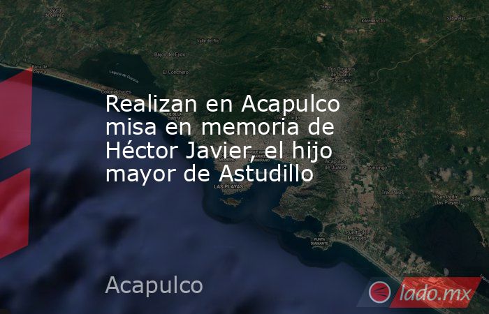 Realizan en Acapulco misa en memoria de Héctor Javier, el hijo mayor de Astudillo  . Noticias en tiempo real