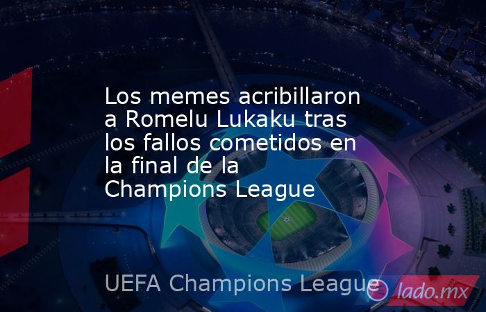 Los memes acribillaron a Romelu Lukaku tras los fallos cometidos en la final de la Champions League. Noticias en tiempo real