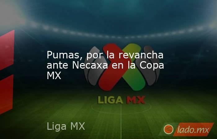 Pumas, por la revancha ante Necaxa en la Copa MX. Noticias en tiempo real