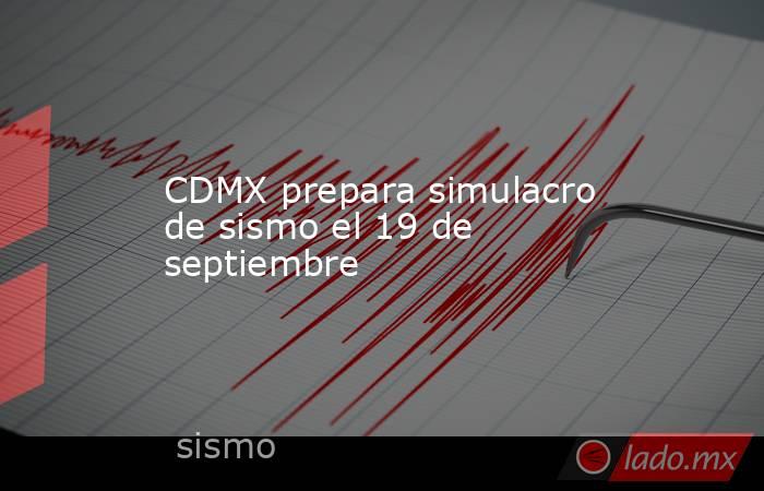 CDMX prepara simulacro de sismo el 19 de septiembre. Noticias en tiempo real