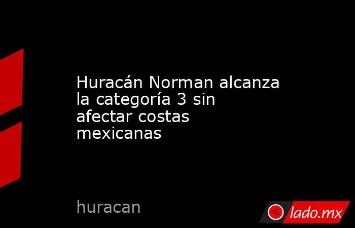 Huracán Norman alcanza la categoría 3 sin afectar costas mexicanas. Noticias en tiempo real
