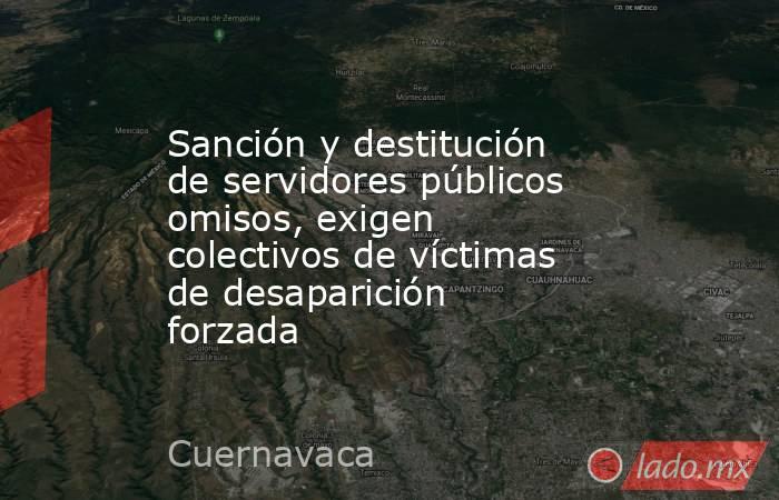 Sanción y destitución de servidores públicos omisos, exigen colectivos de víctimas de desaparición forzada. Noticias en tiempo real