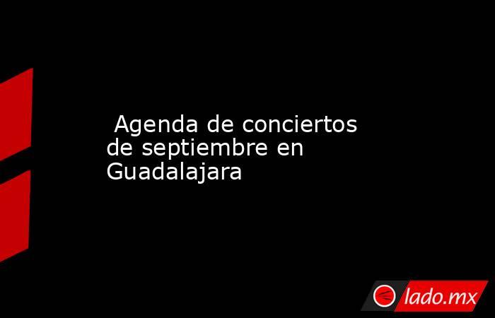  Agenda de conciertos de septiembre en Guadalajara. Noticias en tiempo real