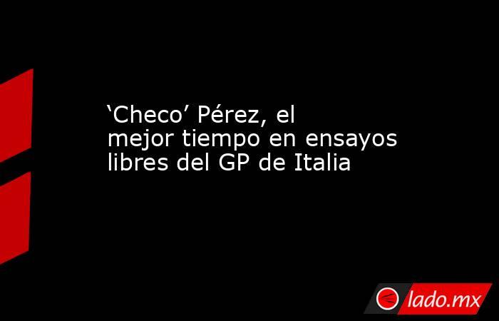 ‘Checo’ Pérez, el mejor tiempo en ensayos libres del GP de Italia. Noticias en tiempo real