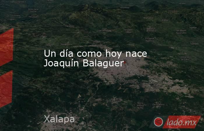Un día como hoy nace Joaquín Balaguer. Noticias en tiempo real