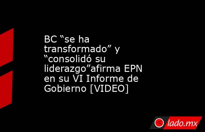 BC “se ha transformado” y “consolidó su liderazgo”afirma EPN en su VI Informe de Gobierno [VIDEO]. Noticias en tiempo real