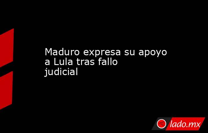 Maduro expresa su apoyo a Lula tras fallo judicial. Noticias en tiempo real