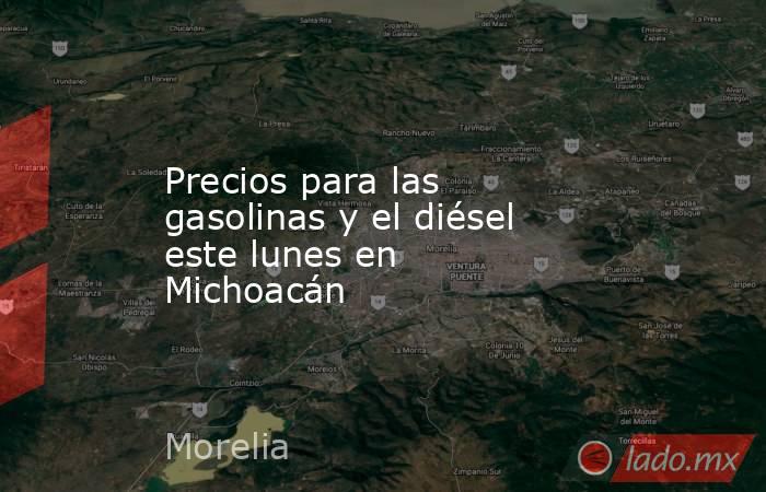 Precios para las gasolinas y el diésel este lunes en Michoacán. Noticias en tiempo real