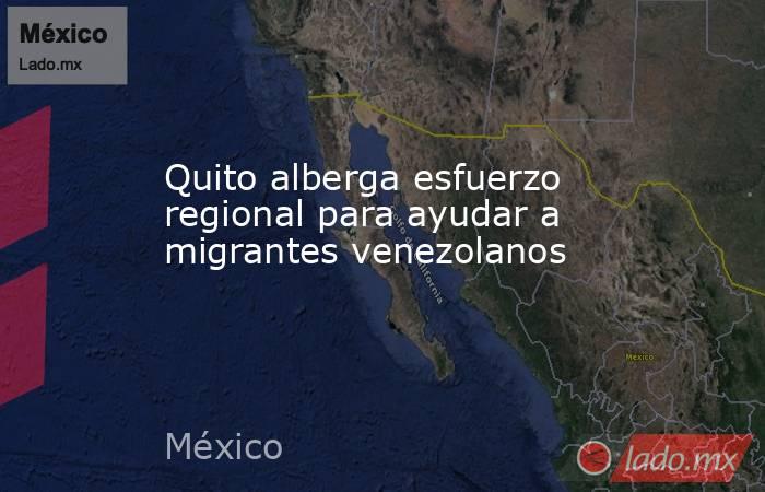 Quito alberga esfuerzo regional para ayudar a migrantes venezolanos. Noticias en tiempo real