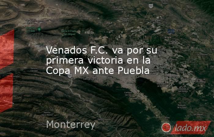 Venados F.C. va por su primera victoria en la Copa MX ante Puebla. Noticias en tiempo real