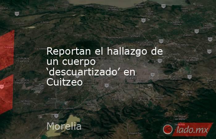 Reportan el hallazgo de un cuerpo ‘descuartizado’ en Cuitzeo. Noticias en tiempo real
