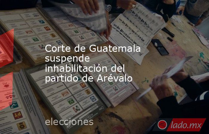 Corte de Guatemala suspende inhabilitación del partido de Arévalo. Noticias en tiempo real