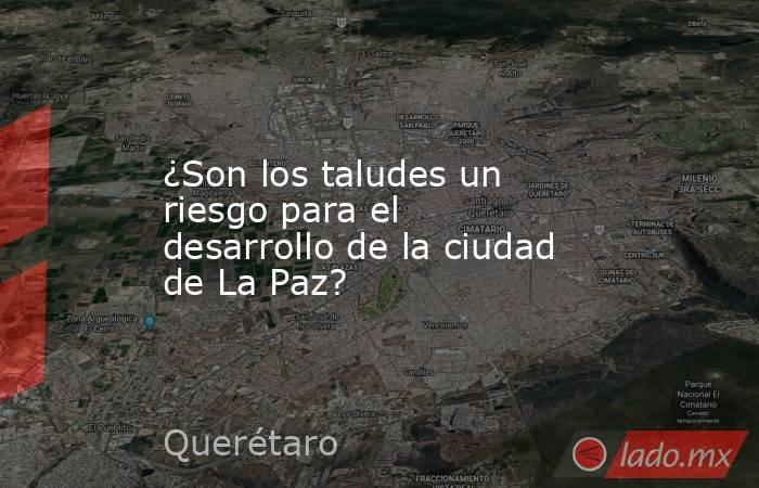 ¿Son los taludes un riesgo para el desarrollo de la ciudad de La Paz?. Noticias en tiempo real
