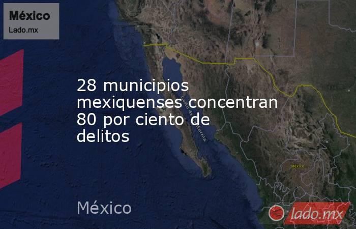 28 municipios mexiquenses concentran 80 por ciento de delitos. Noticias en tiempo real