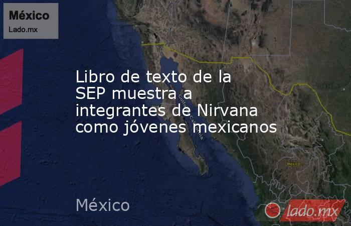 Libro de texto de la SEP muestra a integrantes de Nirvana como jóvenes mexicanos. Noticias en tiempo real