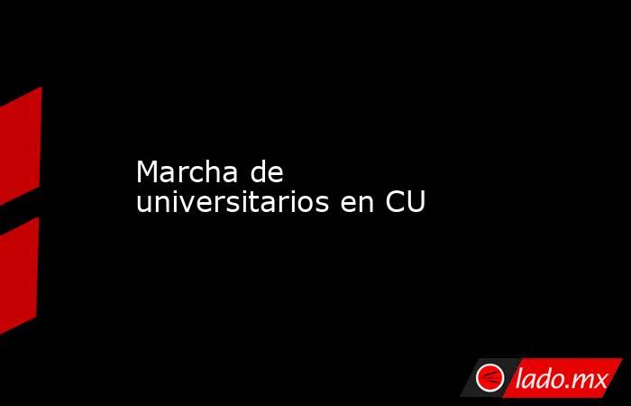 Marcha de universitarios en CU. Noticias en tiempo real