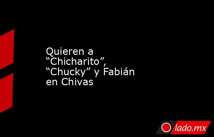 Quieren a “Chicharito”, “Chucky” y Fabián en Chivas. Noticias en tiempo real