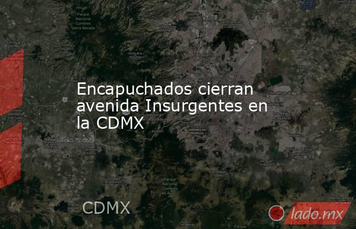 Encapuchados cierran avenida Insurgentes en la CDMX. Noticias en tiempo real