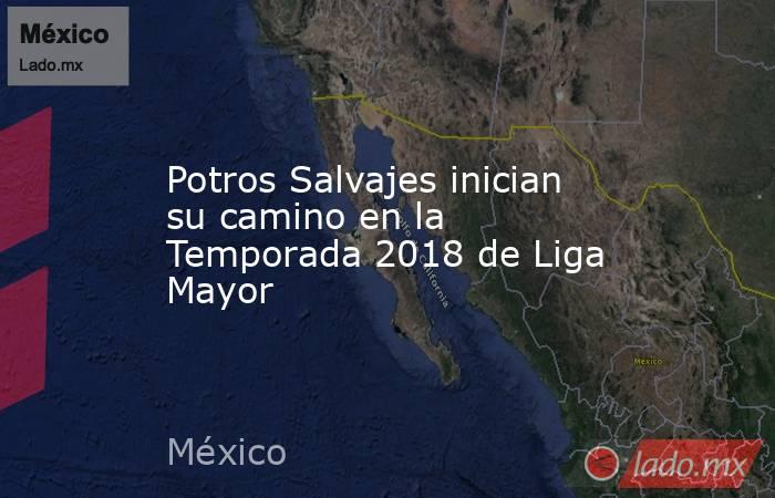 Potros Salvajes inician su camino en la Temporada 2018 de Liga Mayor. Noticias en tiempo real