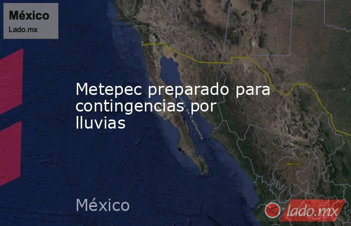 Metepec preparado para contingencias por lluvias. Noticias en tiempo real