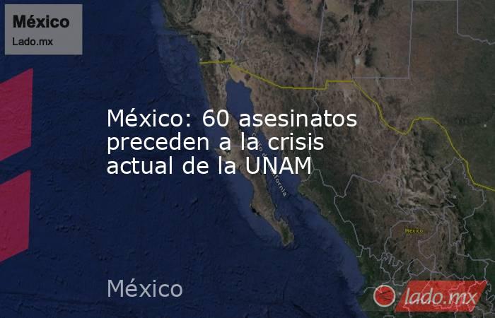 México: 60 asesinatos preceden a la crisis actual de la UNAM. Noticias en tiempo real